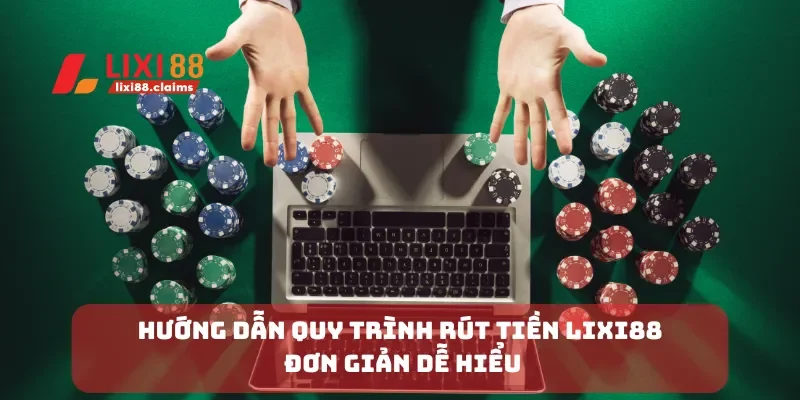 Hướng dẫn quy trình rút tiền Lixi88 đơn giản dễ hiểu